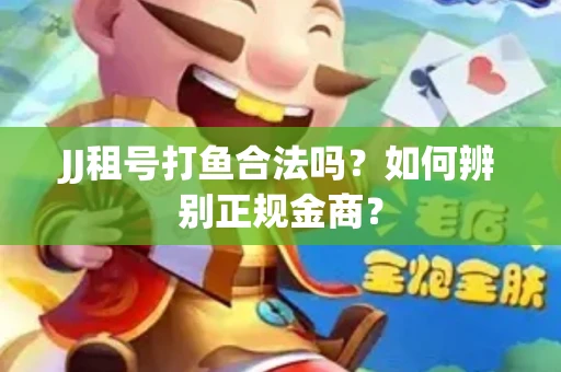 JJ租号打鱼合法吗？如何辨别正规金商？